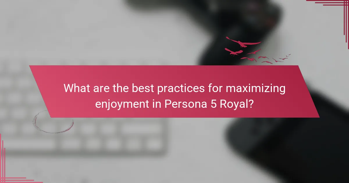 What are the best practices for maximizing enjoyment in Persona 5 Royal?