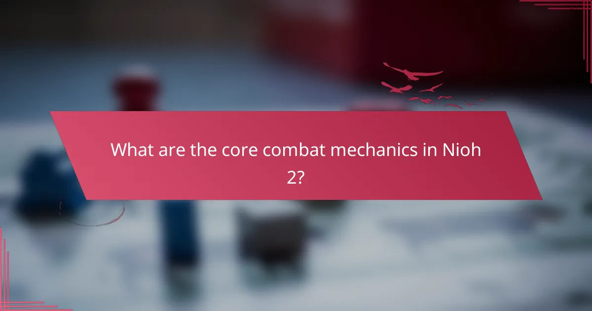 What are the core combat mechanics in Nioh 2?