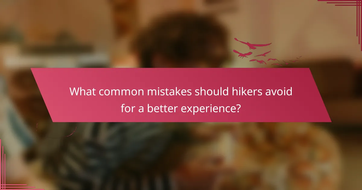 What common mistakes should hikers avoid for a better experience?