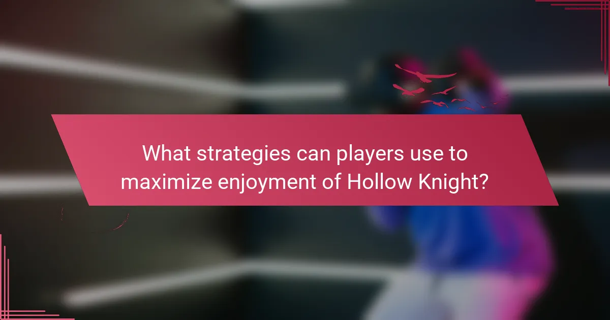 What strategies can players use to maximize enjoyment of Hollow Knight?
